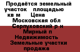 Продаётся земельный участок   площадью 674 кв.м.  › Цена ­ 700 000 - Московская обл., Серпуховский р-н, Мирный п. Недвижимость » Земельные участки продажа   